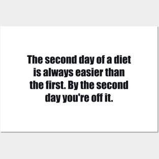 The second day of a diet is always easier than the first. By the second day you're off it Posters and Art